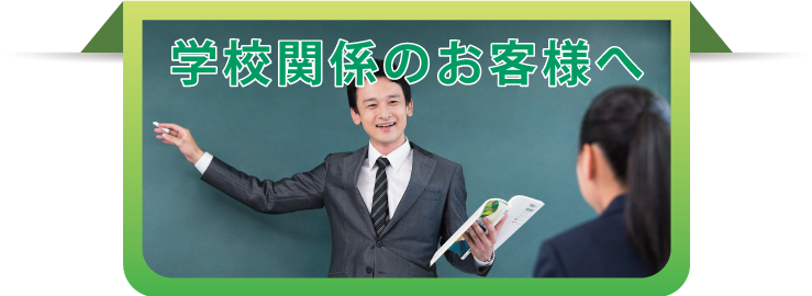 学校関係のお客様へ